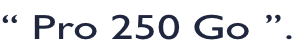 “ Pro 250 Go ”.