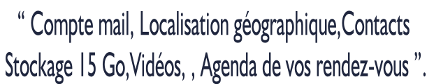 “ Compte mail, Localisation géographique,Contacts  Stockage 15 Go,Vidéos, , Agenda de vos rendez-vous ”.